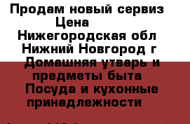 Продам новый сервиз › Цена ­ 600 - Нижегородская обл., Нижний Новгород г. Домашняя утварь и предметы быта » Посуда и кухонные принадлежности   